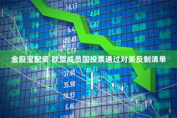 金股宝配资 欧盟成员国投票通过对美反制清单