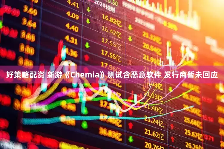 好策略配资 新游《Chemia》测试含恶意软件 发行商暂未回应