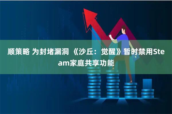 顺策略 为封堵漏洞 《沙丘：觉醒》暂时禁用Steam家庭共享功能