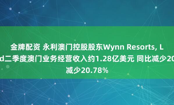 金牌配资 永利澳门控股股东Wynn Resorts, Limited二季度澳门业务经营收入约1.28亿美元 同比减少20.78%
