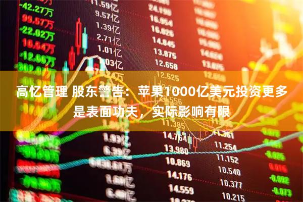高忆管理 股东警告：苹果1000亿美元投资更多是表面功夫，实际影响有限