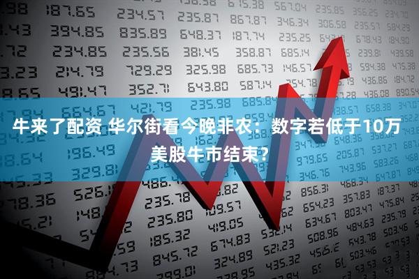 牛来了配资 华尔街看今晚非农：数字若低于10万 美股牛市结束？